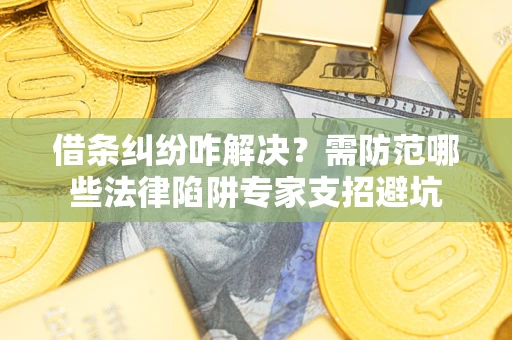 北京借条纠纷咋解决？需防范哪些法律陷阱专家支招避坑