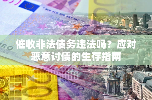 北京催收非法债务违法吗？应对恶意讨债的生存指南
