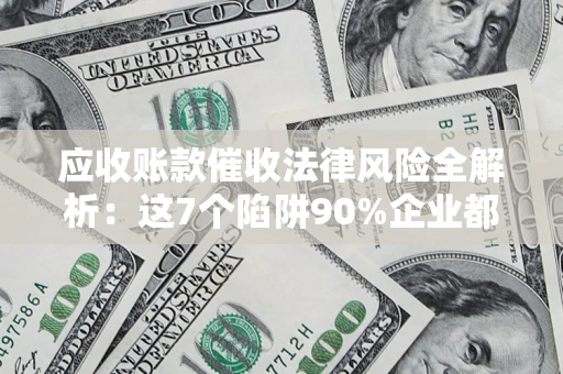 北京应收账款催收法律风险全解析：这7个陷阱90%企业都踩过（含合规应对指南）