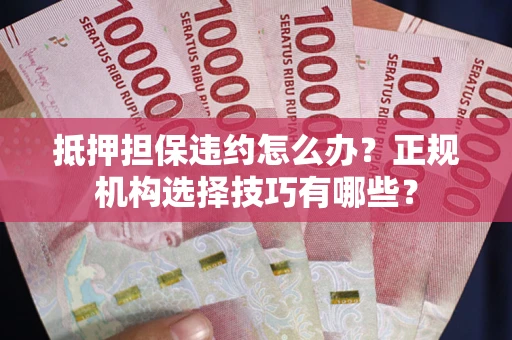 北京抵押担保违约怎么办？正规机构选择技巧有哪些？