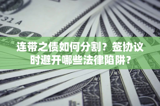 北京连带之债如何分割？签协议时避开哪些法律陷阱？