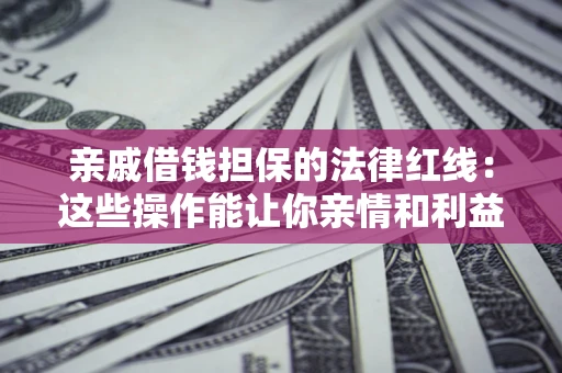 北京亲戚借钱担保的法律红线：这些操作能让你亲情和利益两不误