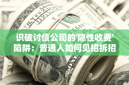 北京识破讨债公司的'隐性收费'陷阱：普通人如何见招拆招？