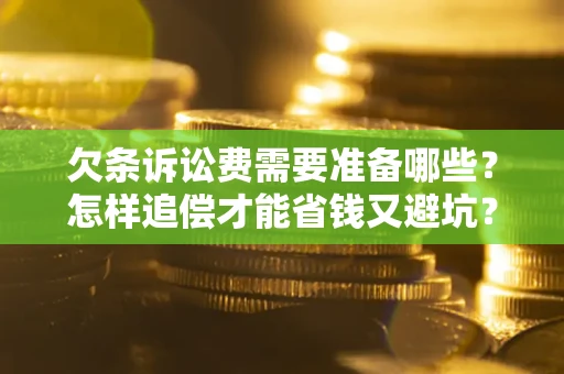 北京欠条诉讼费需要准备哪些？怎样追偿才能省钱又避坑？