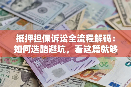 北京抵押担保诉讼全流程解码：如何选路避坑，看这篇就够了