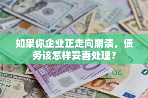 北京如果你企业正走向崩溃，债务该怎样妥善处理？