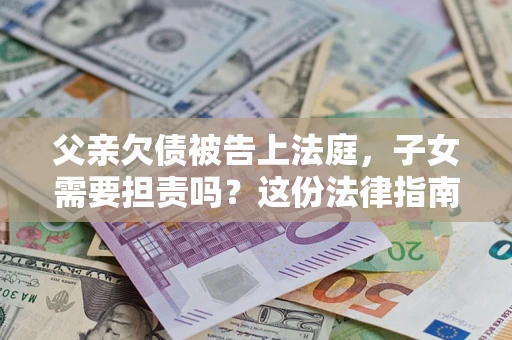 北京父亲欠债被告上法庭，子女需要担责吗？这份法律指南必须看完