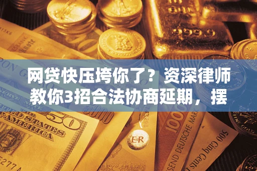 北京网贷快压垮你了？资深律师教你3招合法协商延期，摆脱暴力催收！