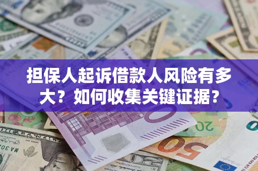 北京担保人起诉借款人风险有多大？如何收集关键证据？