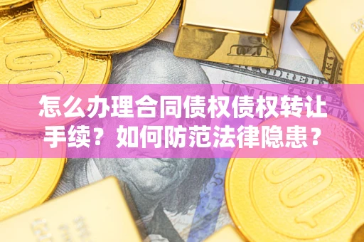 北京怎么办理合同债权债权转让手续？如何防范法律隐患？