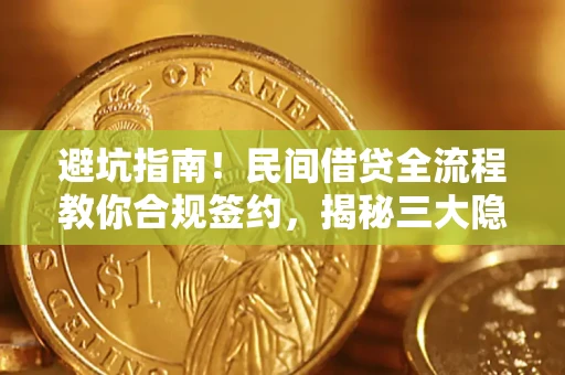 北京避坑指南！民间借贷全流程教你合规签约，揭秘三大隐形陷阱
