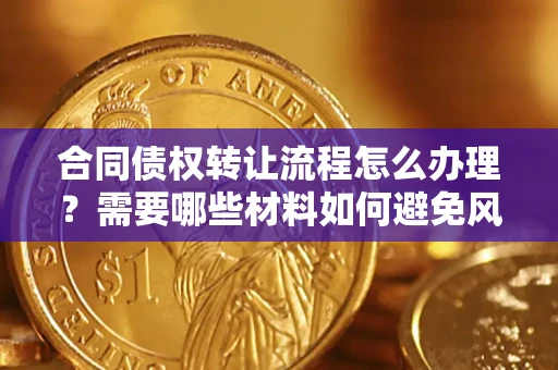 北京合同债权转让流程怎么办理？需要哪些材料如何避免风险？