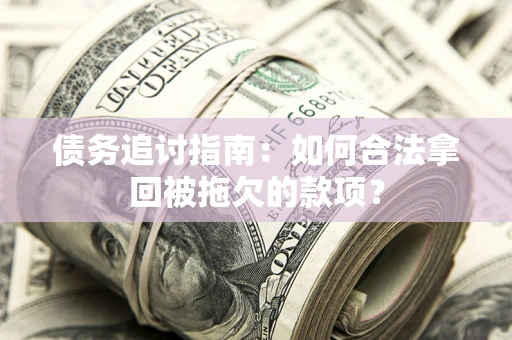 北京债务追讨指南：如何合法拿回被拖欠的款项？