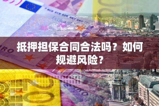 北京抵押担保合同合法吗？如何规避风险？