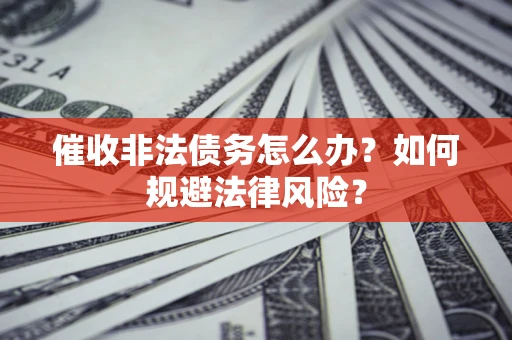 北京催收非法债务怎么办？如何规避法律风险？