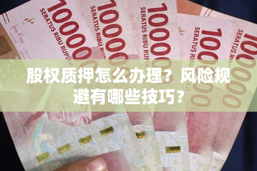 北京股权质押怎么办理？风险规避有哪些技巧？
