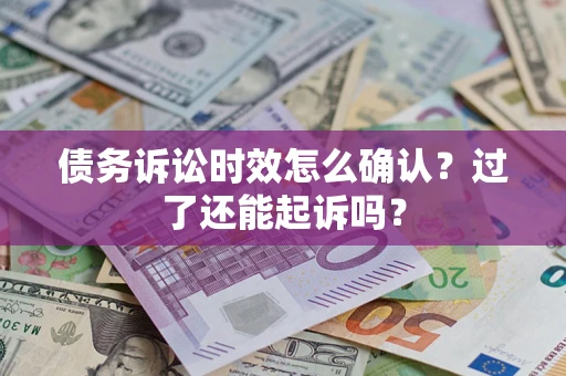 北京债务诉讼时效怎么确认？过了还能起诉吗？