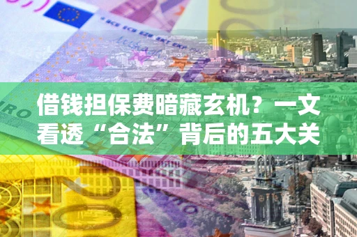 北京借钱担保费暗藏玄机？一文看透“合法”背后的五大关键陷阱