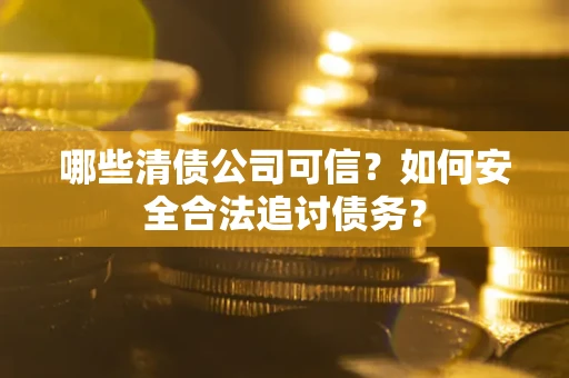 北京哪些清债公司可信？如何安全合法追讨债务？
