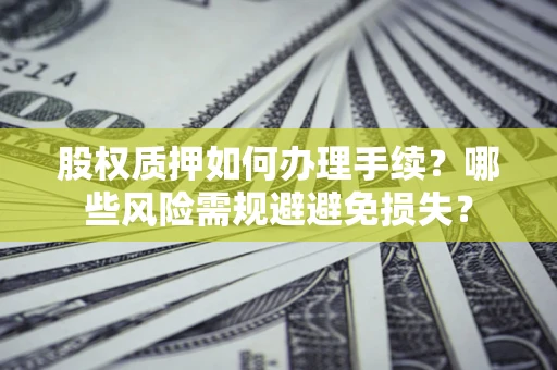 北京股权质押如何办理手续？哪些风险需规避避免损失？