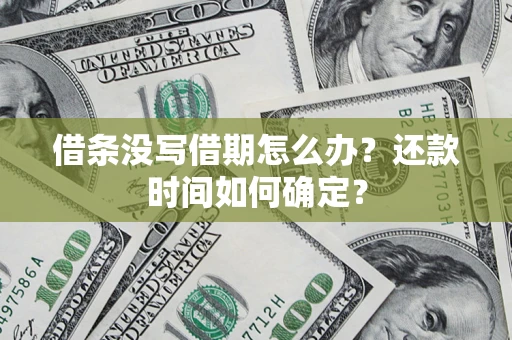 北京借条没写借期怎么办？还款时间如何确定？