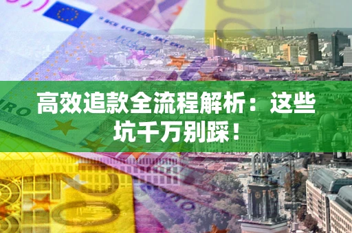 北京高效追款全流程解析：这些坑千万别踩！
