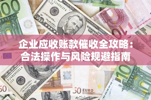 北京企业应收账款催收全攻略：合法操作与风险规避指南