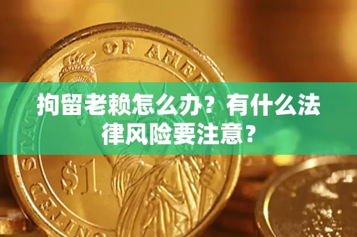 北京拘留老赖怎么办？有什么法律风险要注意？