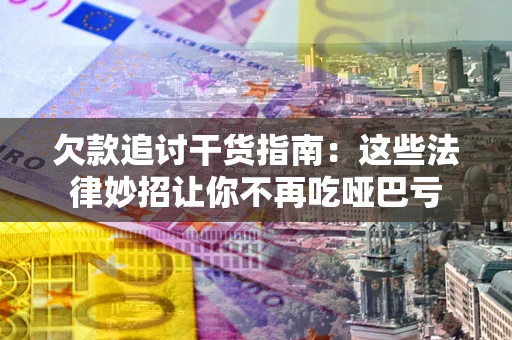 北京欠款追讨干货指南：这些法律妙招让你不再吃哑巴亏