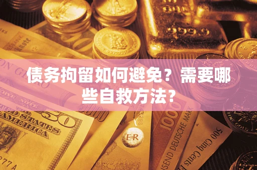 北京债务拘留如何避免？需要哪些自救方法？