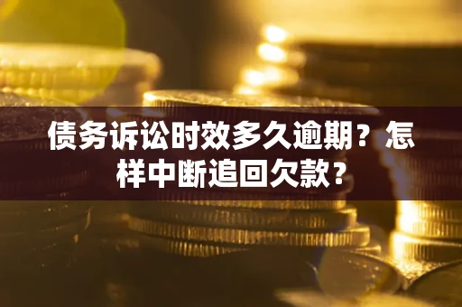 北京债务诉讼时效多久逾期？怎样中断追回欠款？