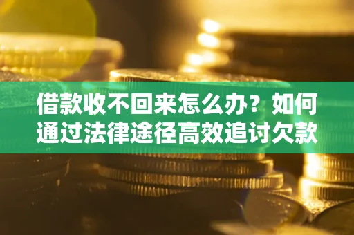 北京借款收不回来怎么办?如何通过法律途径高效追讨欠款? 北京借款收不回来怎么办?如何通过法律途径高效追讨欠款?