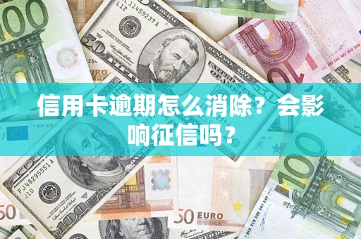 北京信用卡逾期怎么消除？会影响征信吗？