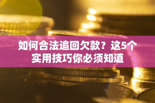 北京如何合法追回欠款？这5个实用技巧你必须知道