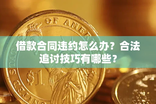 北京借款合同违约怎么办？合法追讨技巧有哪些？