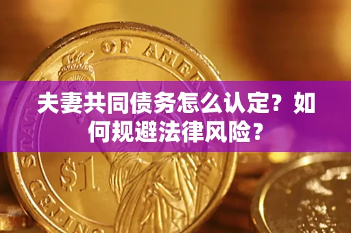 北京夫妻共同债务怎么认定？如何规避法律风险？