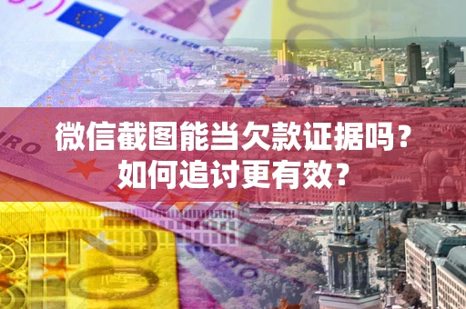 北京微信截图能当欠款证据吗？如何追讨更有效？