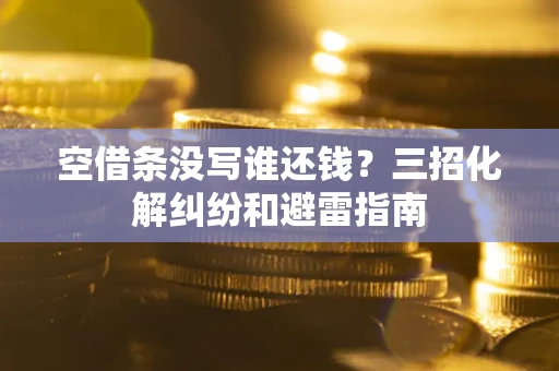 北京空借条没写谁还钱？三招化解纠纷和避雷指南