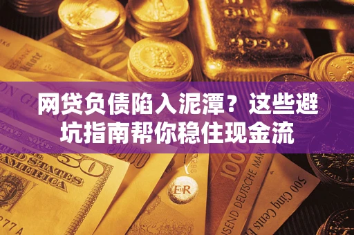 北京网贷负债陷入泥潭？这些避坑指南帮你稳住现金流