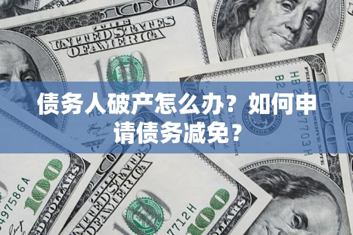 北京债务人破产怎么办？如何申请债务减免？