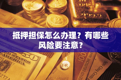 北京抵押担保怎么办理？有哪些风险要注意？