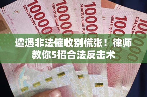 北京遭遇非法催收别慌张！律师教你5招合法反击术