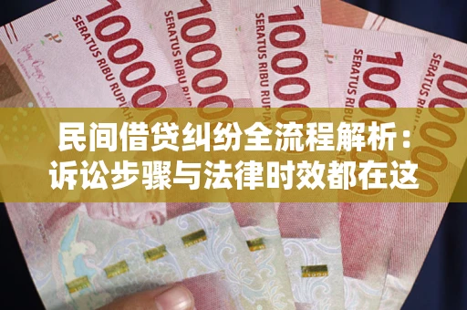 北京民间借贷纠纷全流程解析：诉讼步骤与法律时效都在这儿了