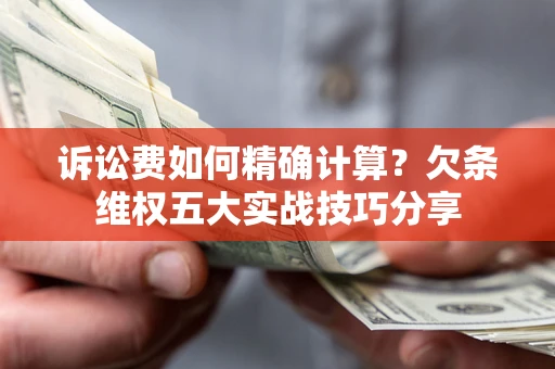 北京诉讼费如何精确计算？欠条维权五大实战技巧分享