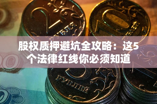 北京股权质押避坑全攻略：这5个法律红线你必须知道