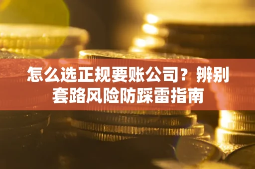 北京怎么选正规要账公司？辨别套路风险防踩雷指南