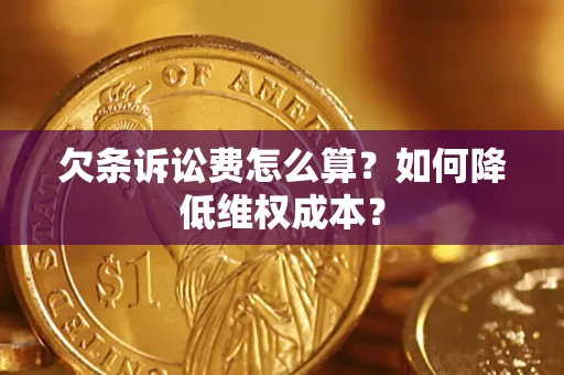 北京欠条诉讼费怎么算？如何降低维权成本？