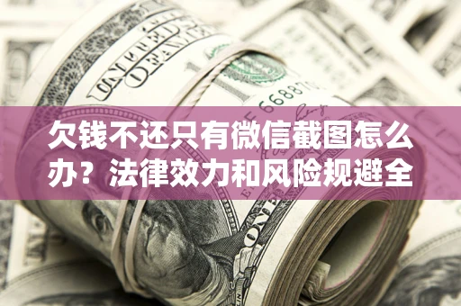 北京欠钱不还只有微信截图怎么办？法律效力和风险规避全解析