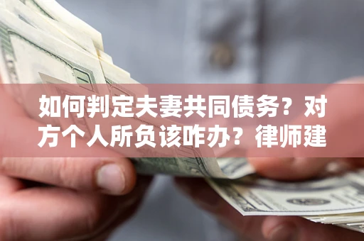 北京如何判定夫妻共同债务？对方个人所负该咋办？律师建议