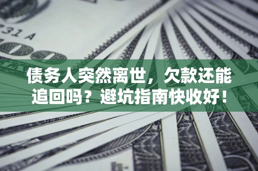 北京债务人突然离世，欠款还能追回吗？避坑指南快收好！